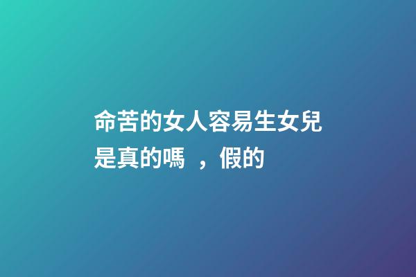 命苦的女人容易生女兒是真的嗎，假的